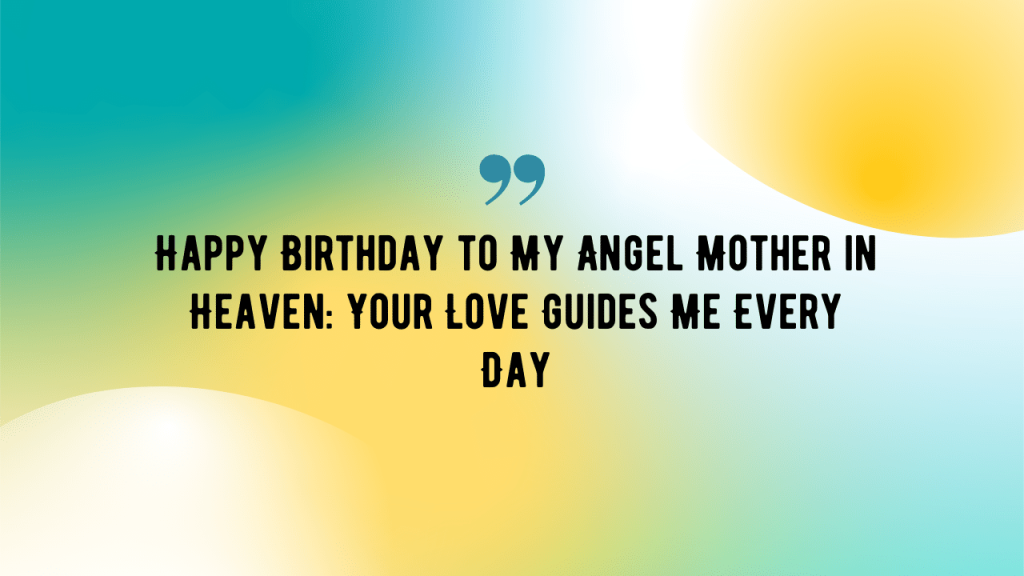 Happy Birthday to My Angel Mother in Heaven: Your Love Guides Me Every Day.